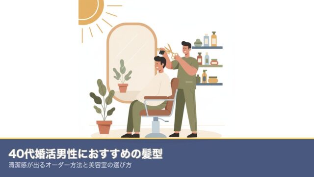 40代婚活男性におすすめの髪型｜清潔感が出るオーダー方法と美のアイキャッチ画像