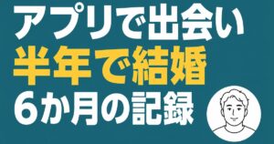 マッチングアプリで出会い半年で結婚。6か月の記録