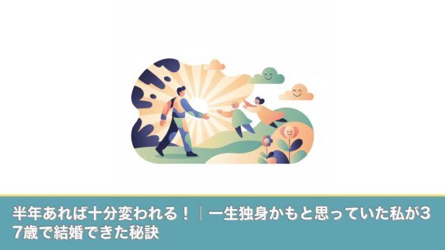 半年あれば十分変われる！│一生独身かもと思っていた私が37歳のアイキャッチ画像