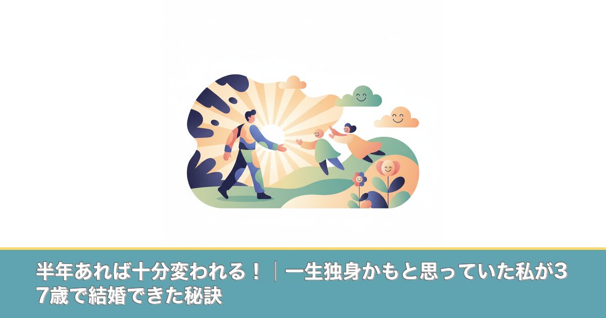 半年あれば十分変われる！│一生独身かもと思っていた私が37歳のアイキャッチ画像
