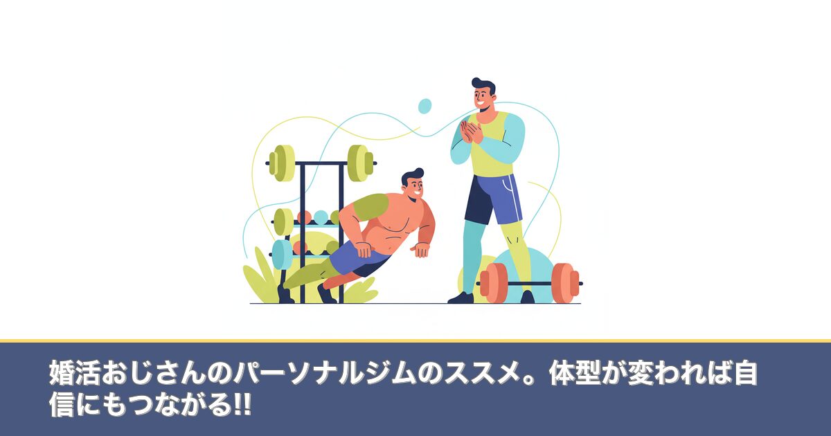 婚活おじさんのパーソナルジムのススメ。体型が変われば自信にものアイキャッチ画像