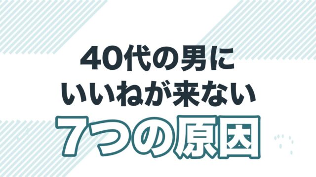 40代の男にいいねが来ない7つの原因