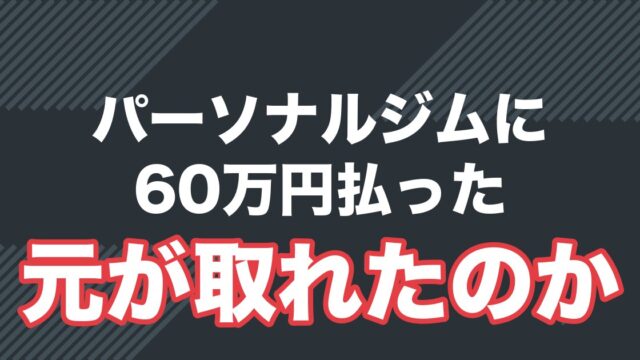 パーソナルジムに60万円払って元が取れたのか
