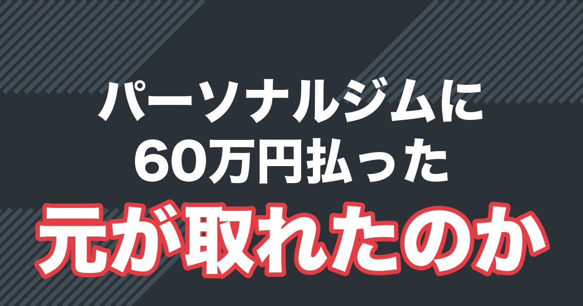 パーソナルジムに60万円払って元が取れたのか