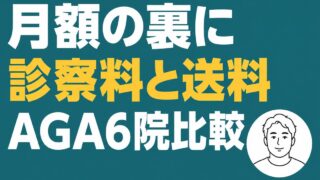 AGA治療クリニック6院の料金比較。月額の裏にある診察料と送料