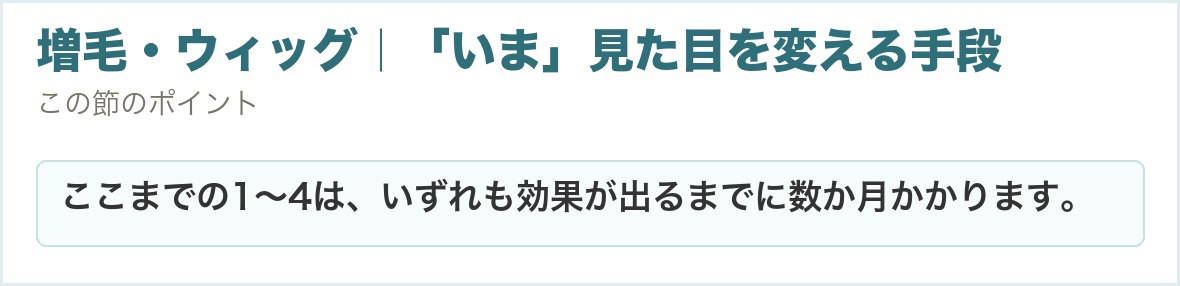 増毛・ウィッグ｜「いま」見た目を変える手段。ここまでの1〜4は、いずれも効果が出るまでに数か月かかります。