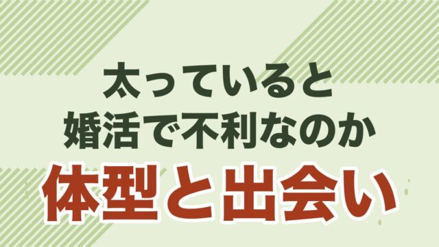 太っていると婚活で不利なのか、体型と出会いの関係