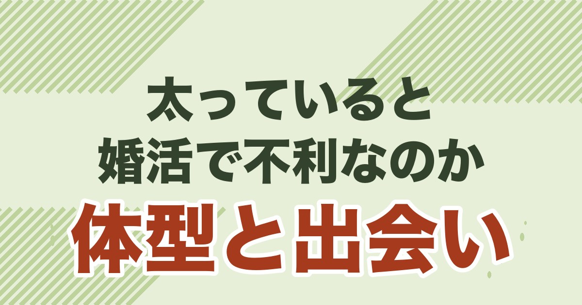 太っていると婚活で不利なのか、体型と出会いの関係