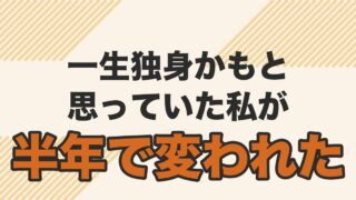 一生独身かもと思っていた筆者が半年の自分磨きで変わった体験を書いた記事のアイキャッチ