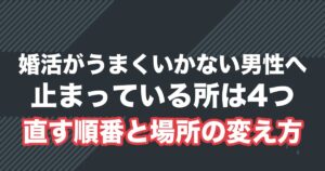 婚活がうまくいかない男性へ。止まっている所は4つ