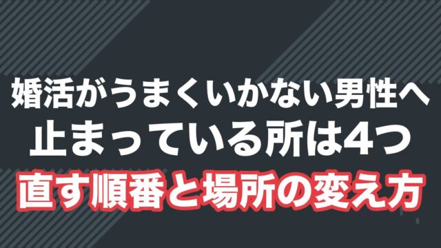 婚活がうまくいかない男性へ。止まっている所は4つ