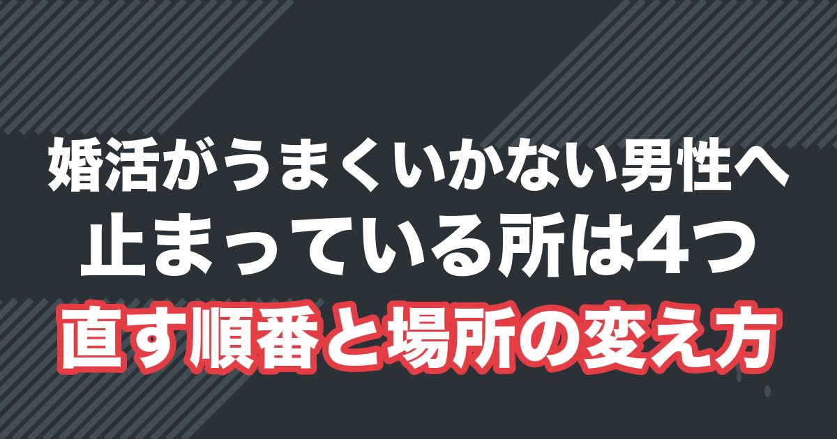 婚活がうまくいかない男性へ。止まっている所は4つ